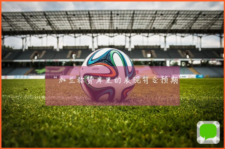 “加兰称赞库里的表现符合预期”