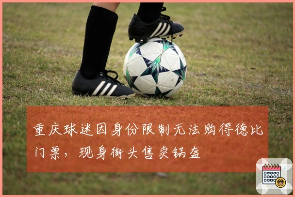 重庆球迷因身份限制无法购得德比门票，现身街头售卖锅盔