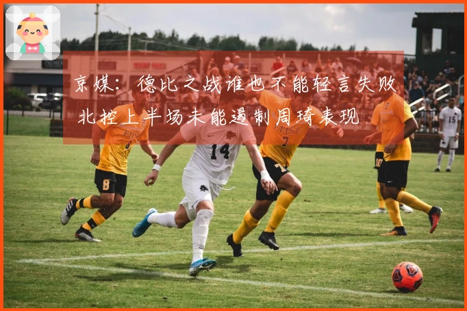 京媒：德比之战谁也不能轻言失败 北控上半场未能遏制周琦表现