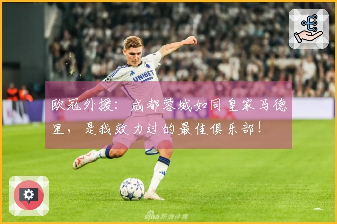 欧冠外援：成都蓉城如同皇家马德里，是我效力过的最佳俱乐部！
