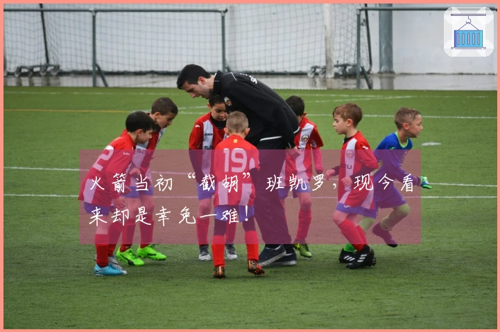 火箭当初“截胡”班凯罗，现今看来却是幸免一难！