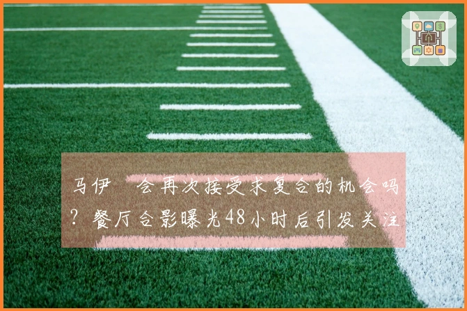 马伊琍会再次接受求复合的机会吗？餐厅合影曝光48小时后引发关注