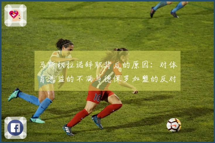 马斯切拉诺辞职背后的原因：对体育总监的不满与德保罗加盟的反对