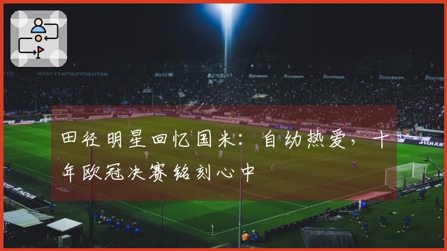 田径明星回忆国米：自幼热爱，十年欧冠决赛铭刻心中