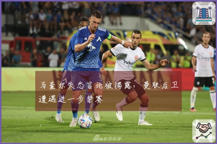 马奎尔失态言论被揭露，曼联后卫遭遇进一步禁赛