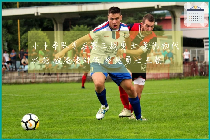 小卡率队季后赛三战勇士 复仇初代水花 被渣渣绊倒 终结勇士王朝