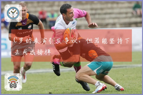 C罗的表演引发争议，但若能坚持下去或成榜样