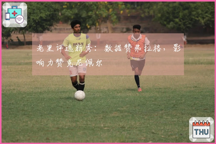 老里评选新秀：数据赞弗拉格，影响力赞克尼佩尔